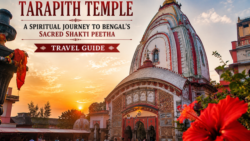 Tarapith Temple Travel Guide: A Spiritual Journey to Bengal’s Sacred Shakti Peetha
